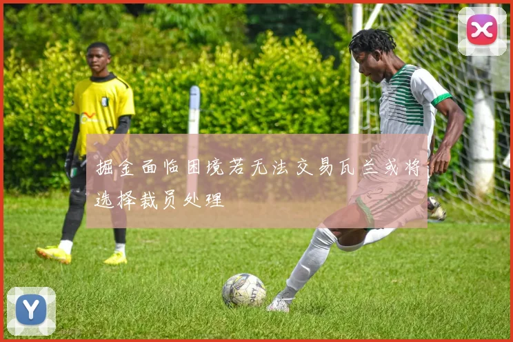 掘金面临困境若无法交易瓦兰或将选择裁员处理