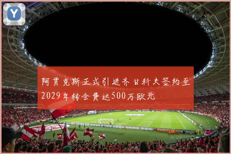 阿贾克斯正式引进齐甘科夫签约至2029年转会费达500万欧元