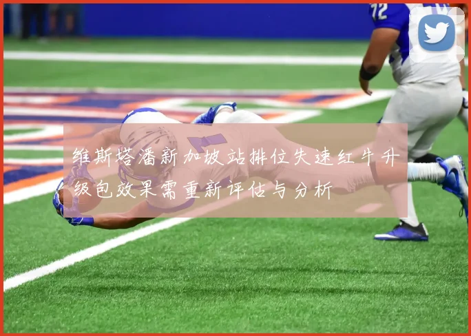 维斯塔潘新加坡站排位失速红牛升级包效果需重新评估与分析