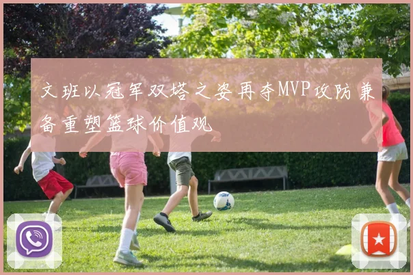 文班以冠军双塔之姿再夺MVP攻防兼备重塑篮球价值观