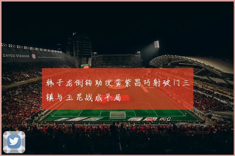 韩子龙倒钩助攻黄紫昌巧射破门三镇与玉昆战成平局