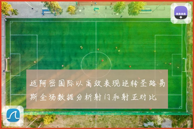 迈阿密国际以高效表现逆转圣路易斯全场数据分析射门和射正对比