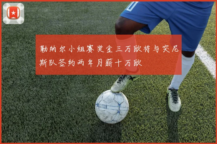 勒纳尔小组赛奖金三万欧将与突尼斯队签约两年月薪十万欧