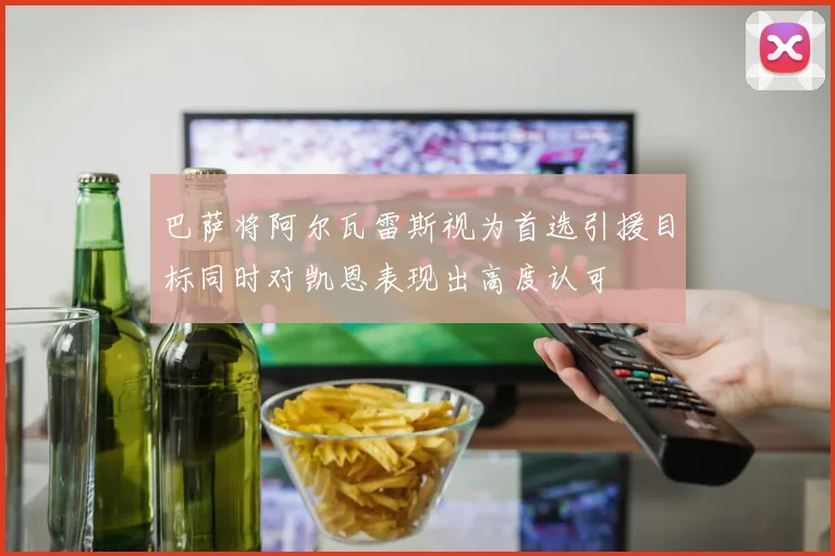 巴萨将阿尔瓦雷斯视为首选引援目标同时对凯恩表现出高度认可